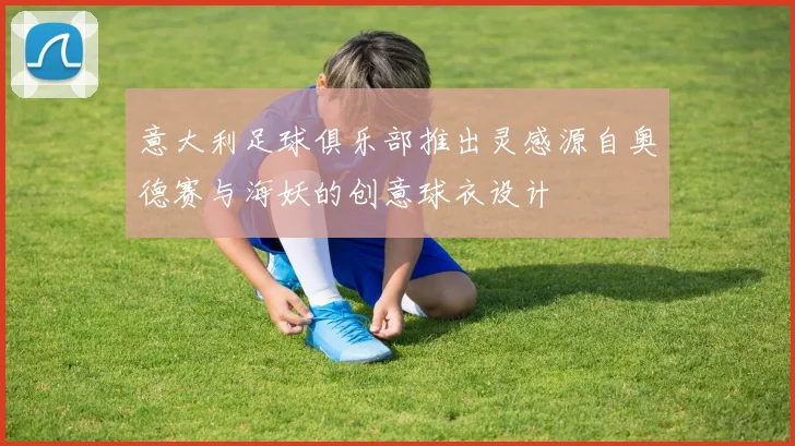 意大利足球俱乐部推出灵感源自奥德赛与海妖的创意球衣设计